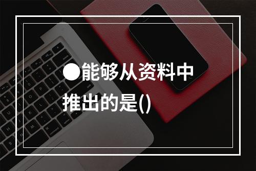 ●能够从资料中推出的是()