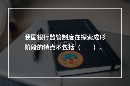 我国银行监管制度在探索成形阶段的特点不包括（　　）。