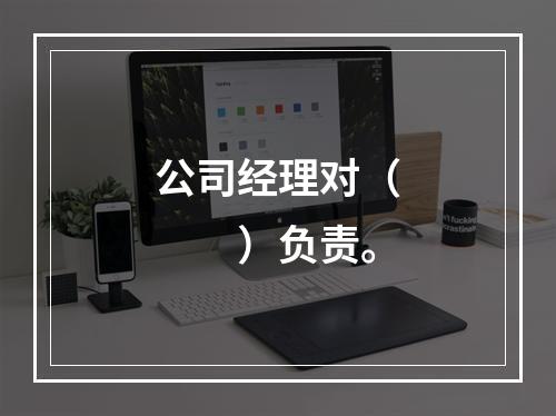 公司经理对（　　）负责。