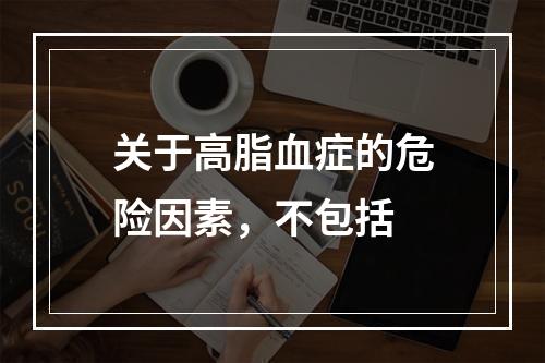 关于高脂血症的危险因素，不包括