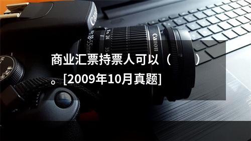 商业汇票持票人可以（　　）。[2009年10月真题]