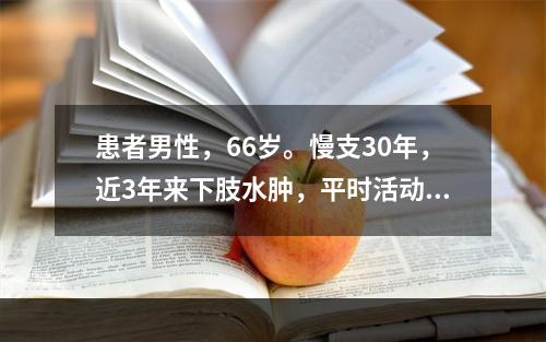 患者男性，66岁。慢支30年，近3年来下肢水肿，平时活动气短