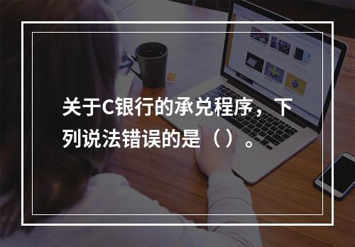 关于C银行的承兑程序，下列说法错误的是（ ）。