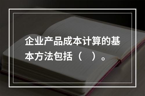 企业产品成本计算的基本方法包括（　）。