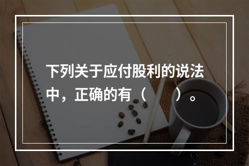 下列关于应付股利的说法中，正确的有（　　）。