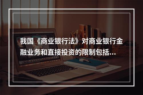 我国《商业银行法》对商业银行金融业务和直接投资的限制包括（　