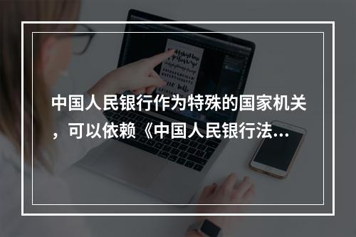 中国人民银行作为特殊的国家机关，可以依赖《中国人民银行法》的