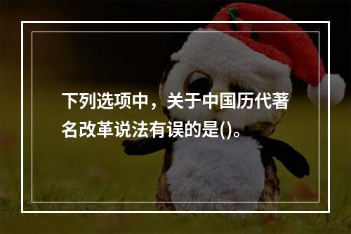 下列选项中，关于中国历代著名改革说法有误的是()。