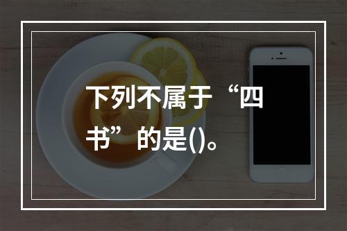 下列不属于“四书”的是()。