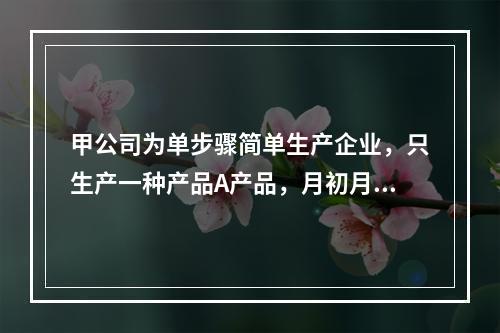 甲公司为单步骤简单生产企业，只生产一种产品A产品，月初月末在