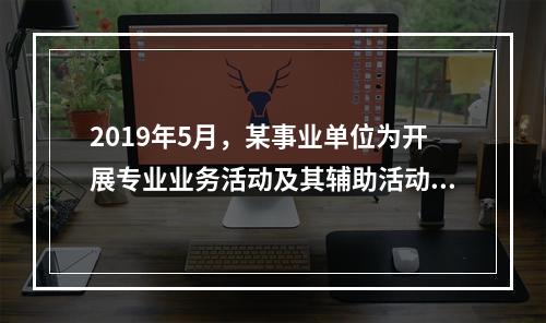 2019年5月，某事业单位为开展专业业务活动及其辅助活动人员