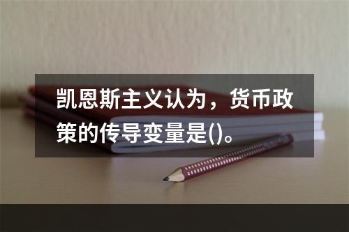 凯恩斯主义认为，货币政策的传导变量是()。