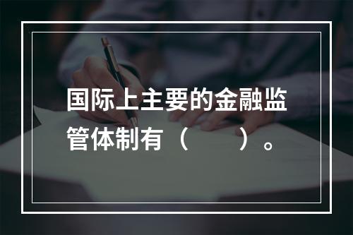 国际上主要的金融监管体制有（　　）。