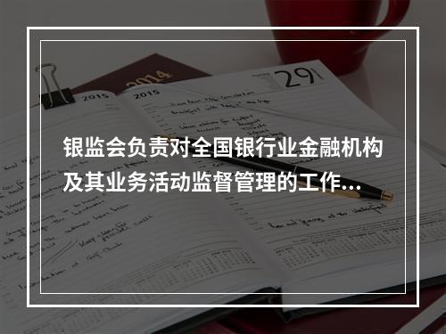 银监会负责对全国银行业金融机构及其业务活动监督管理的工作，其