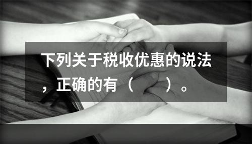 下列关于税收优惠的说法，正确的有（　　）。