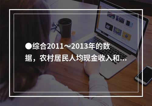 ●综合2011～2013年的数据，农村居民人均现金收入和城镇