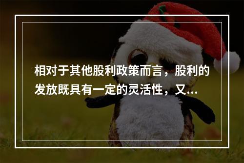 相对于其他股利政策而言，股利的发放既具有一定的灵活性，又有助