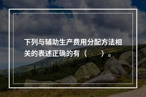 下列与辅助生产费用分配方法相关的表述正确的有（　　）。