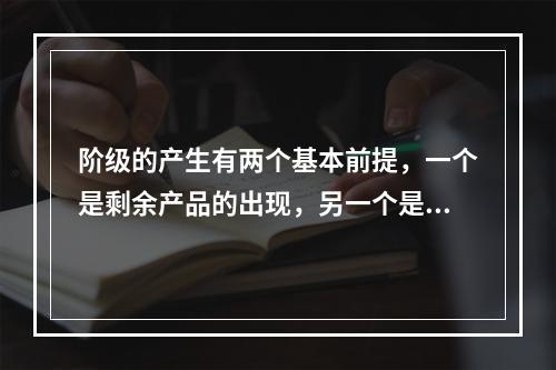 阶级的产生有两个基本前提，一个是剩余产品的出现，另一个是()