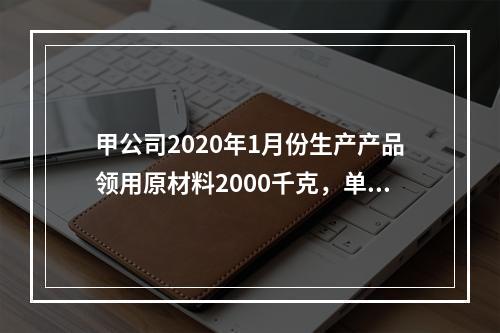 甲公司2020年1月份生产产品领用原材料2000千克，单位成