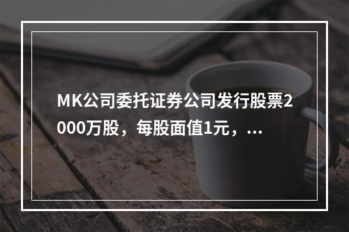 MK公司委托证券公司发行股票2000万股，每股面值1元，每股