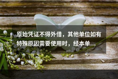 原始凭证不得外借，其他单位如有特殊原因需要使用时，经本单位领