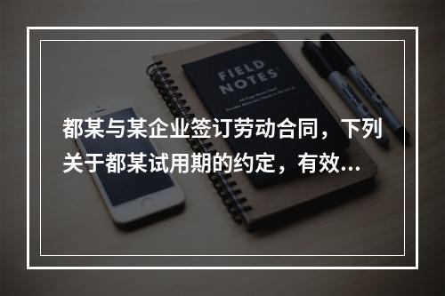 都某与某企业签订劳动合同，下列关于都某试用期的约定，有效的是