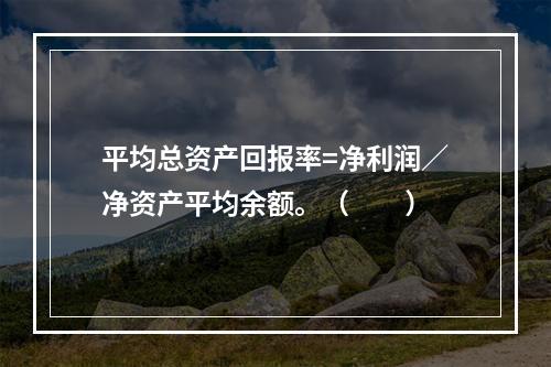 平均总资产回报率=净利润／净资产平均余额。（　　）