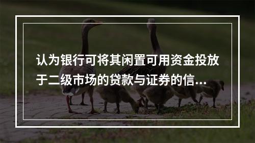 认为银行可将其闲置可用资金投放于二级市场的贷款与证券的信贷理