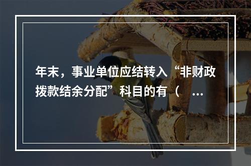 年末，事业单位应结转入“非财政拨款结余分配”科目的有（　）。