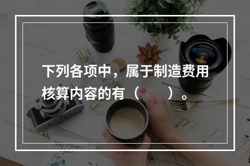 下列各项中，属于制造费用核算内容的有（　　）。