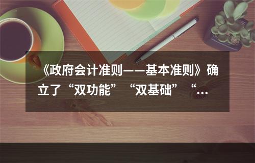 《政府会计准则——基本准则》确立了“双功能”“双基础”“双报