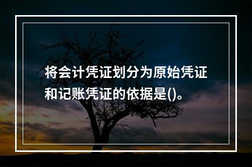 将会计凭证划分为原始凭证和记账凭证的依据是()。