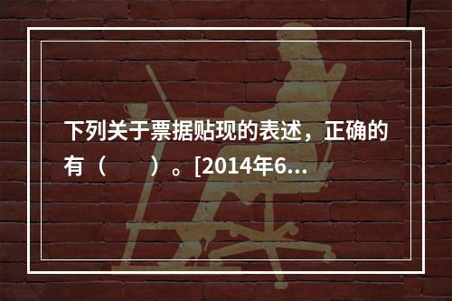 下列关于票据贴现的表述，正确的有（　　）。[2014年6月真