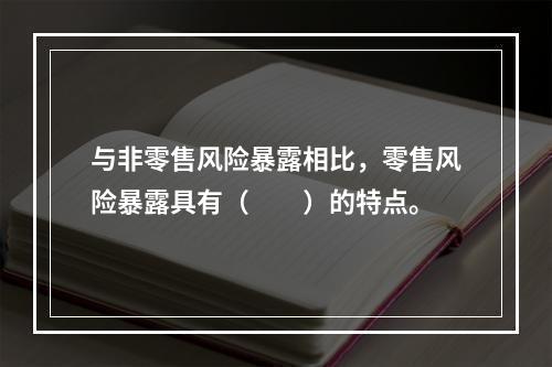 与非零售风险暴露相比，零售风险暴露具有（　　）的特点。