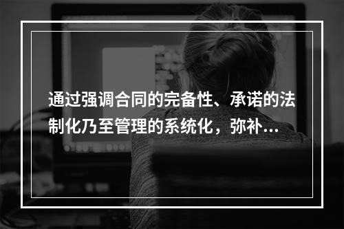 通过强调合同的完备性、承诺的法制化乃至管理的系统化，弥补过去