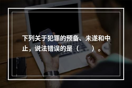 下列关于犯罪的预备、未遂和中止，说法错误的是（　　）。