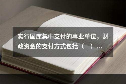 实行国库集中支付的事业单位，财政资金的支付方式包括（　）。