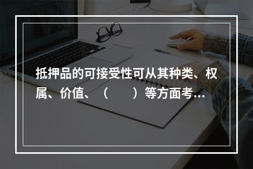 抵押品的可接受性可从其种类、权属、价值、（　　）等方面考察。