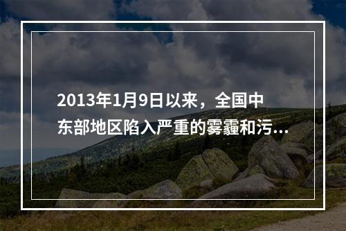 2013年1月9日以来，全国中东部地区陷入严重的雾霾和污染中