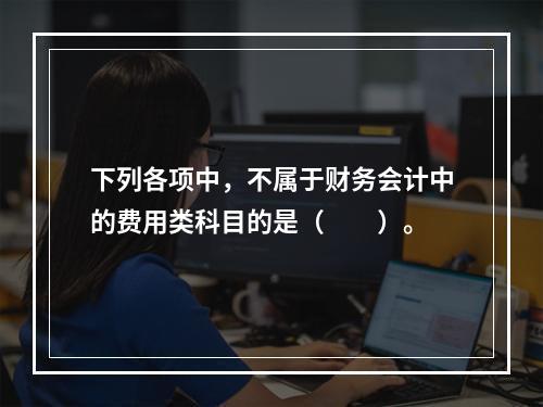 下列各项中，不属于财务会计中的费用类科目的是（　　）。