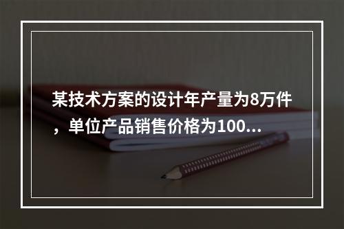 某技术方案的设计年产量为8万件，单位产品销售价格为100元／