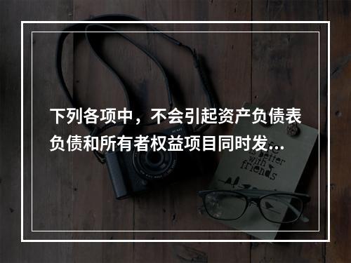 下列各项中，不会引起资产负债表负债和所有者权益项目同时发生变