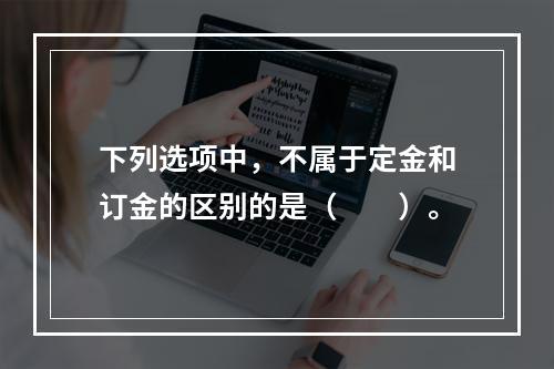 下列选项中，不属于定金和订金的区别的是（　　）。