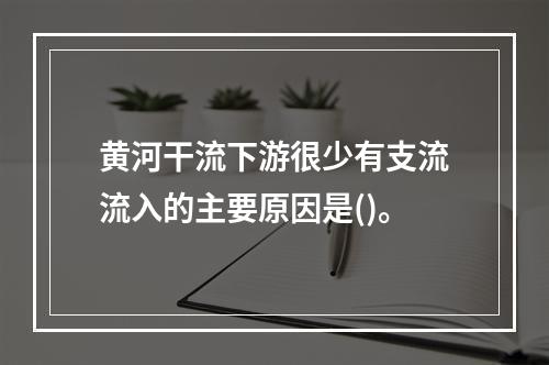 黄河干流下游很少有支流流入的主要原因是()。