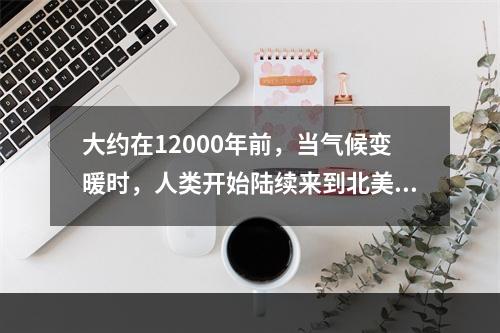 大约在12000年前，当气候变暖时，人类开始陆续来到北美洲各