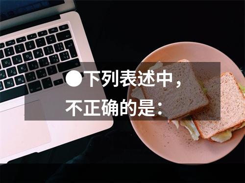 ●下列表述中，不正确的是：