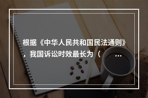 根据《中华人民共和国民法通则》，我国诉讼时效最长为（　　）年