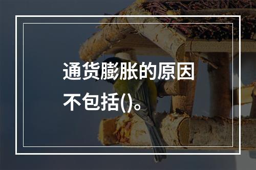 通货膨胀的原因不包括()。