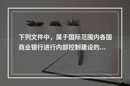 下列文件中，属于国际范围内各国商业银行进行内部控制建设的框架